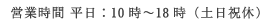 営業時間 平日：10時～18時（土日祝休）